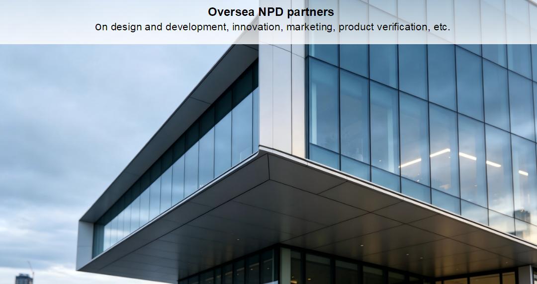 Oversea partners on design and development, innovation, marketing, product verification, etc.